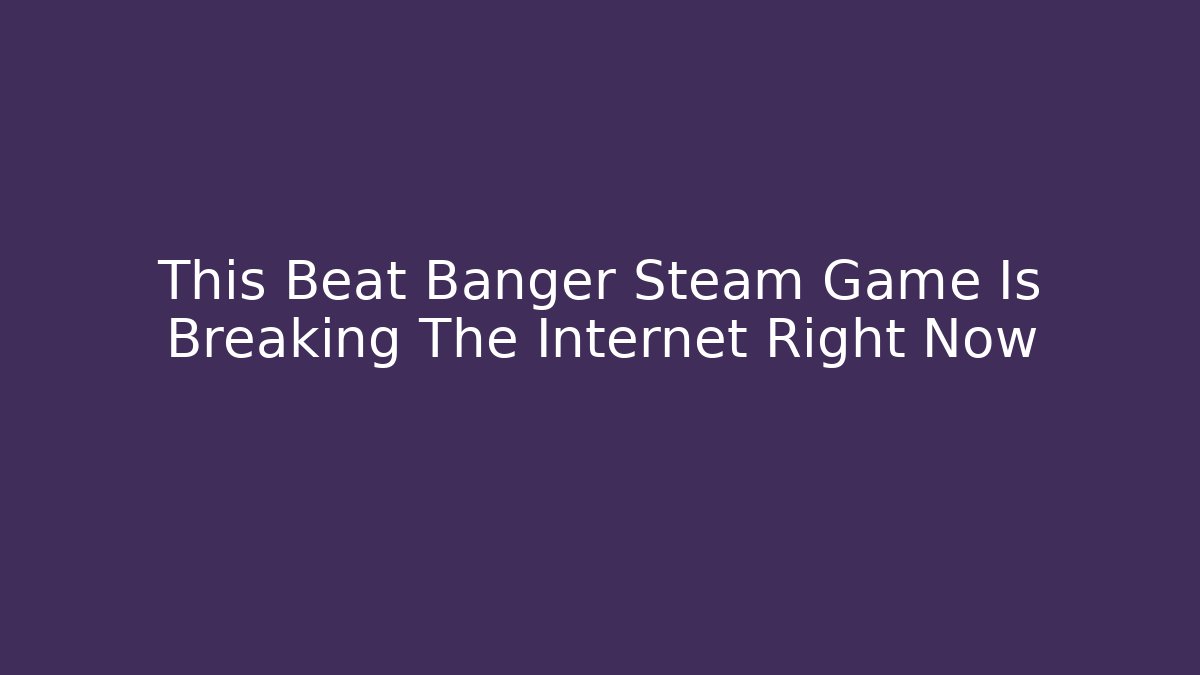 This Beat Banger Steam Game Is Breaking The Internet Right Now