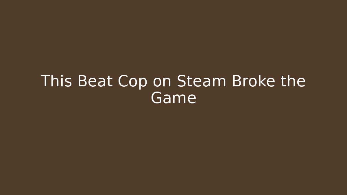 This Beat Cop on Steam Broke the Game - Vintage E-Juice