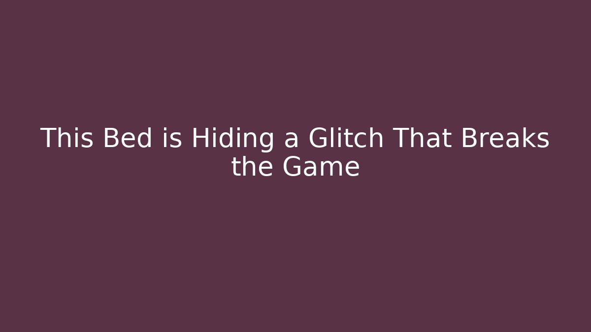 This Bed is Hiding a Glitch That Breaks the Game