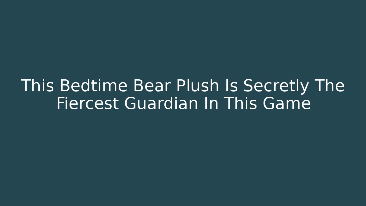 This Bedtime Bear Plush Is Secretly The Fiercest Guardian In This Game