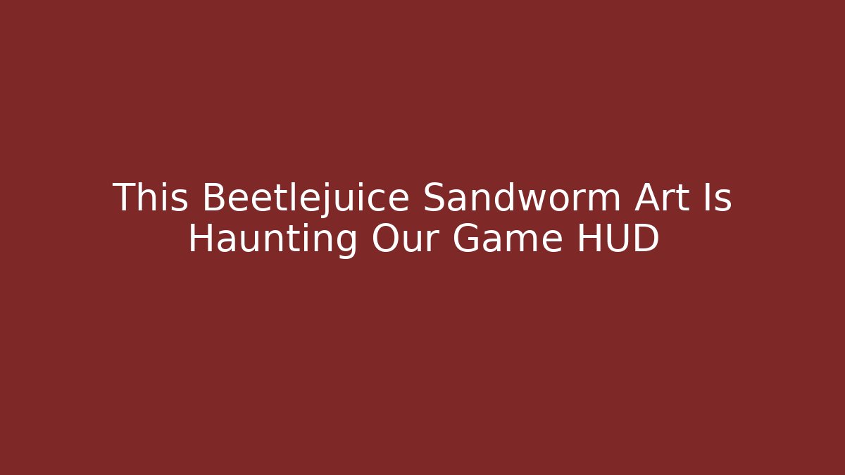 This Beetlejuice Sandworm Art Is Haunting Our Game HUD