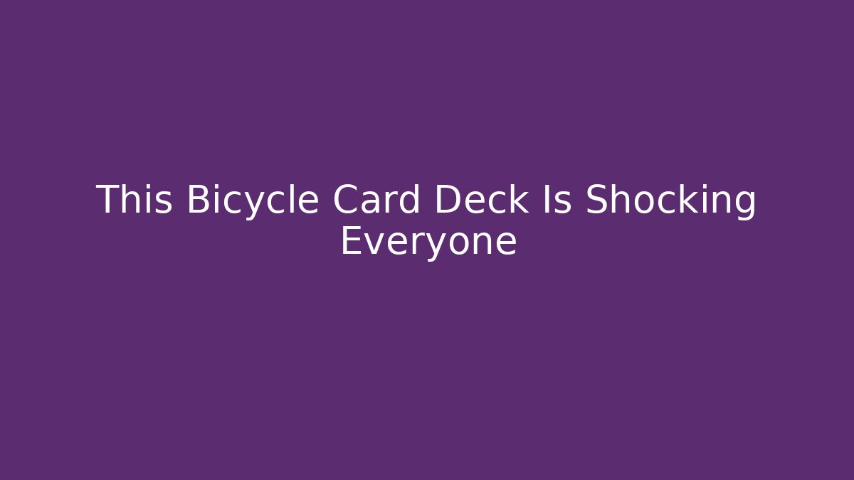 This Bicycle Card Deck Is Shocking Everyone