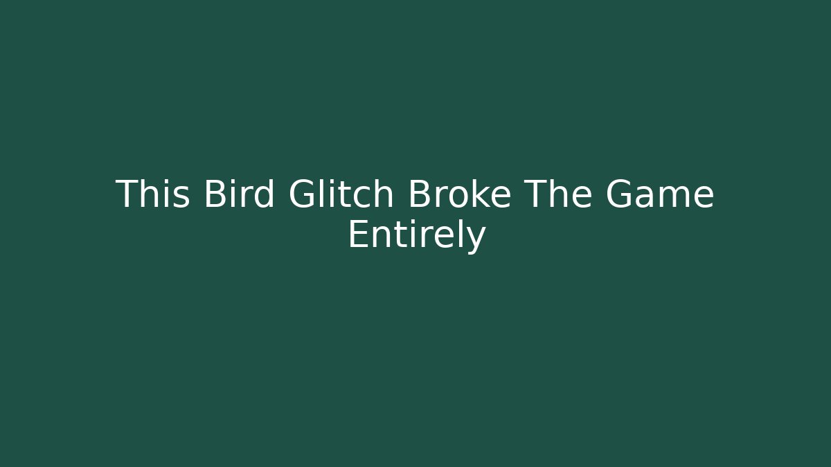 This Bird Glitch Broke The Game Entirely