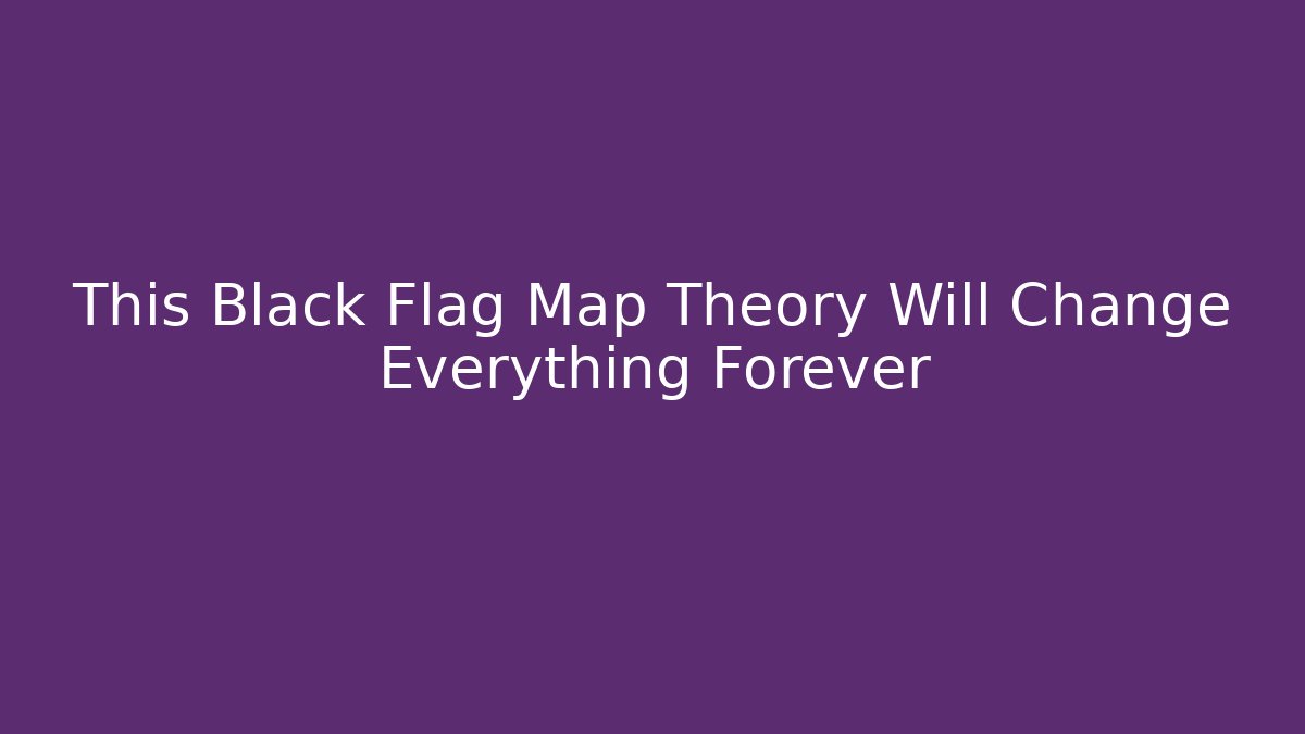 This Black Flag Map Theory Will Change Everything Forever