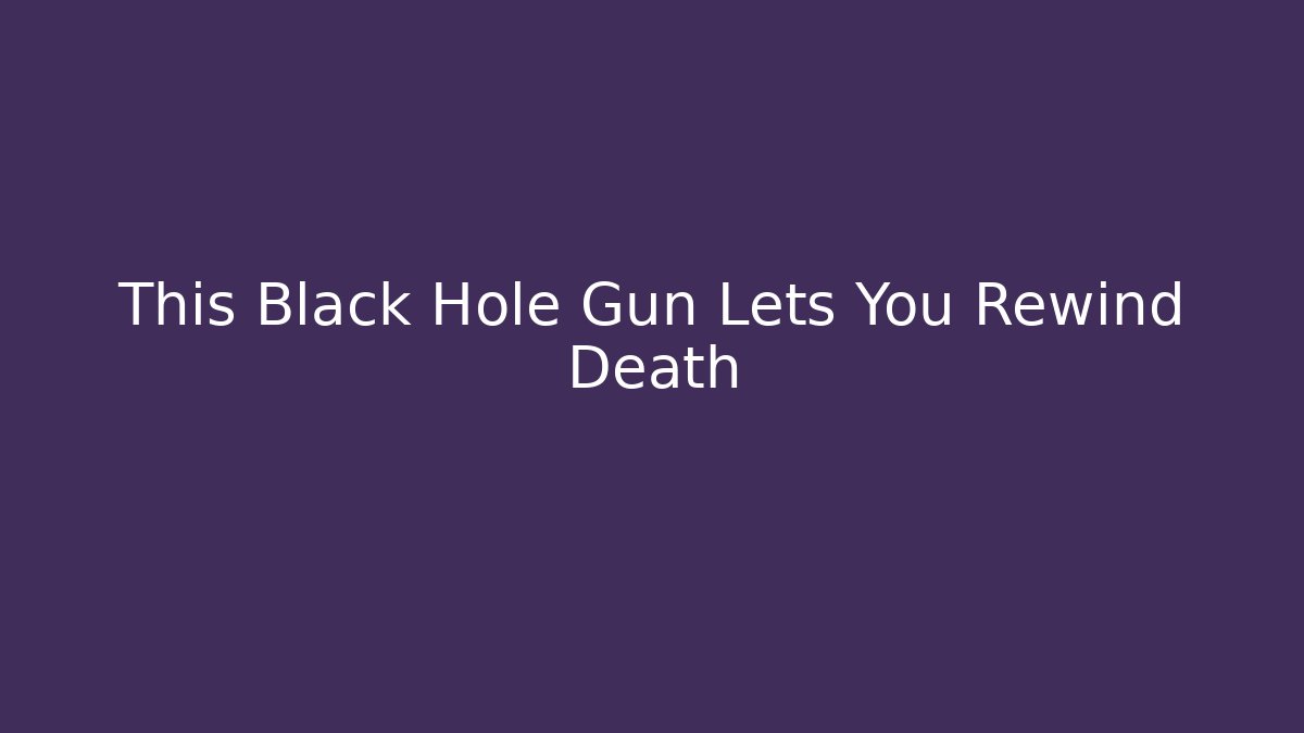 This Black Hole Gun Lets You Rewind Death - Vintage E-Juice