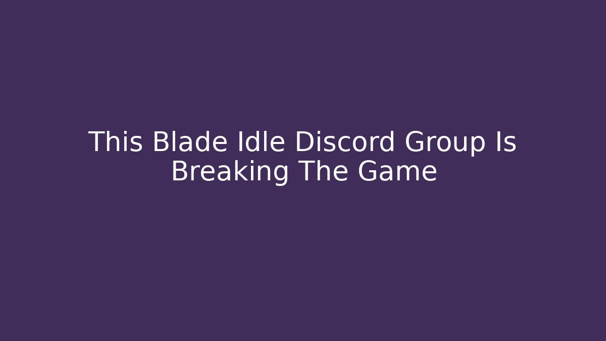 This Blade Idle Discord Group Is Breaking The Game