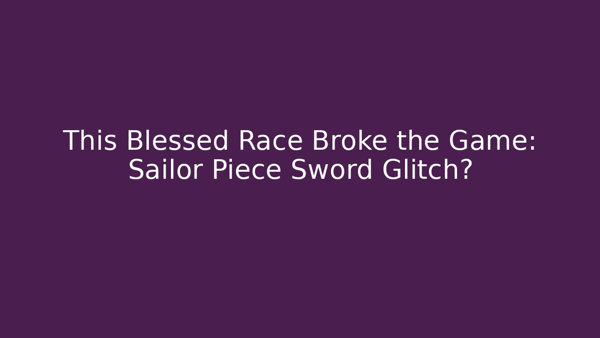 This Blessed Race Broke the Game: Sailor Piece Sword Glitch?