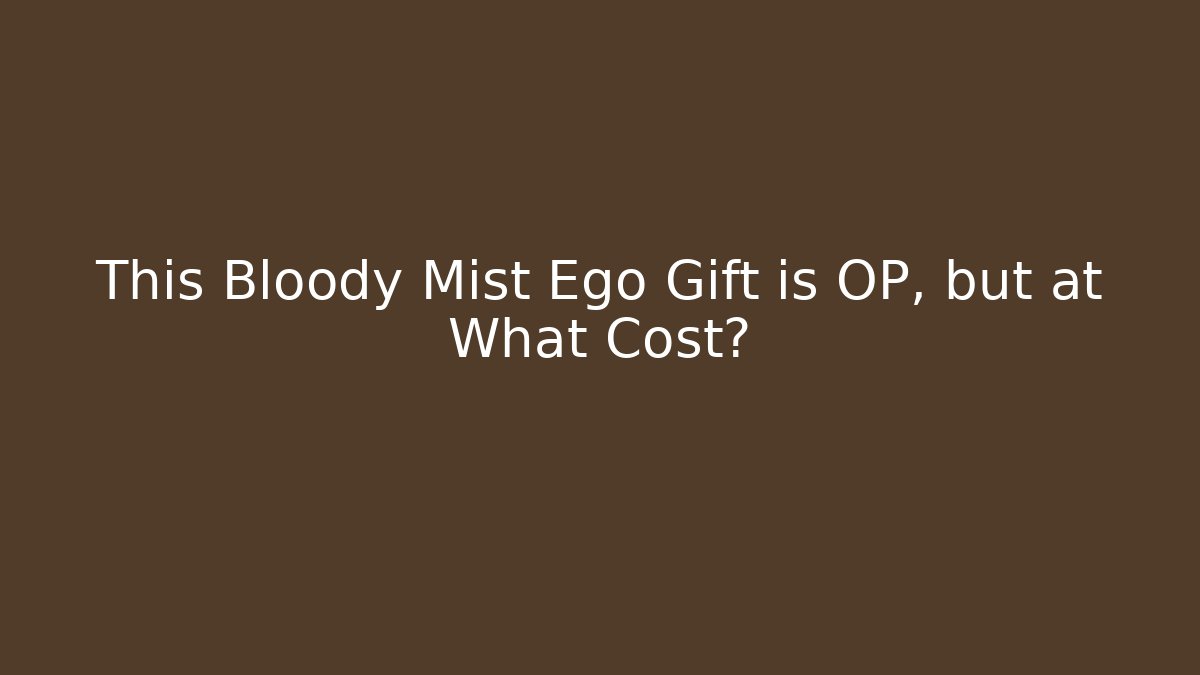 This Bloody Mist Ego Gift is OP, but at What Cost?