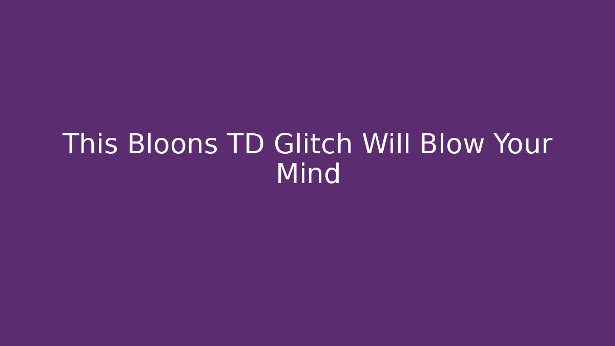 This Bloons TD Glitch Will Blow Your Mind - Vintage E-Juice
