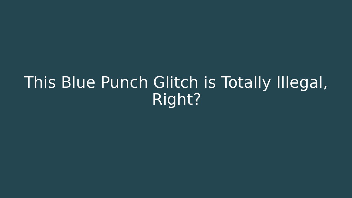 This Blue Punch Glitch is Totally Illegal, Right?