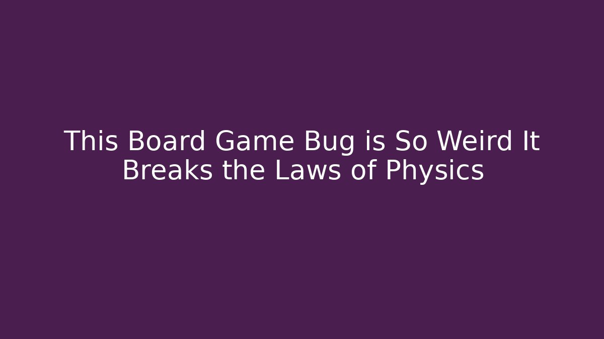 This Board Game Bug is So Weird It Breaks the Laws of Physics