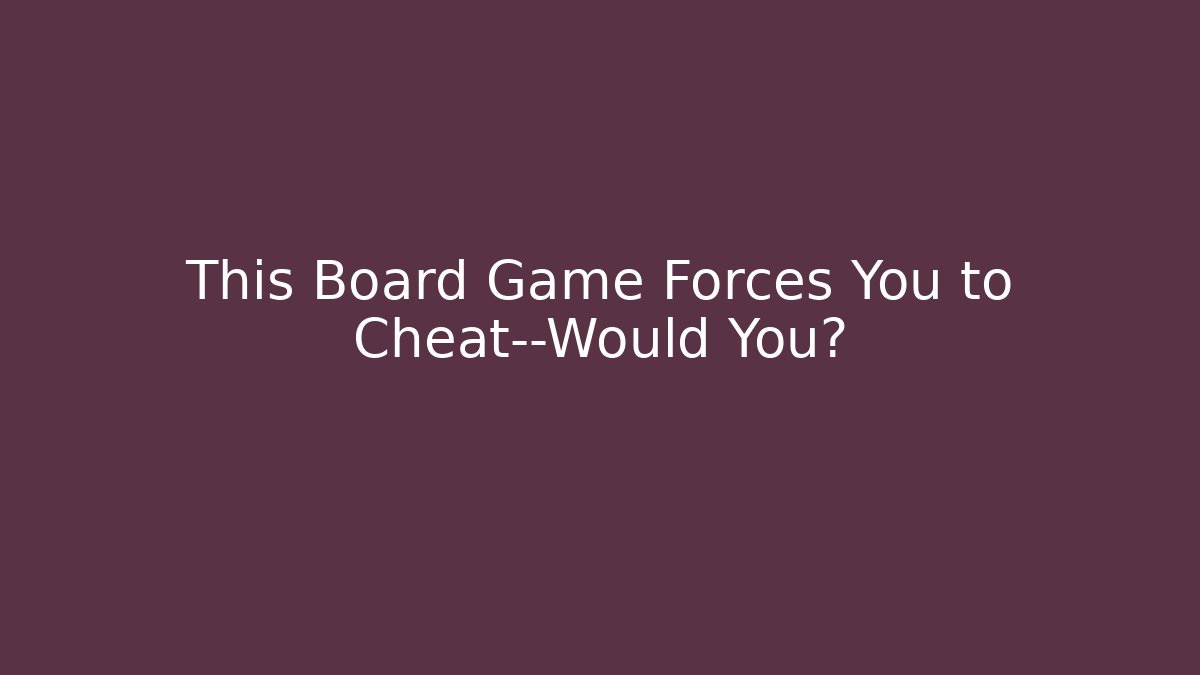 This Board Game Forces You to Cheat—Would You?
