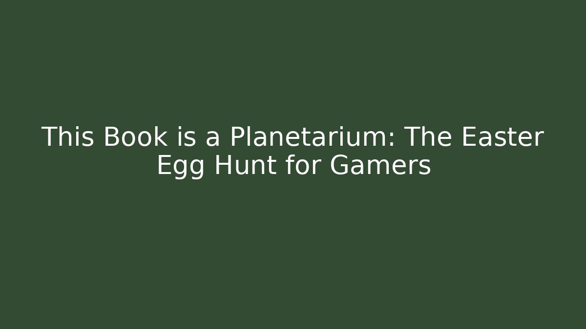 This Book is a Planetarium: The Easter Egg Hunt for Gamers