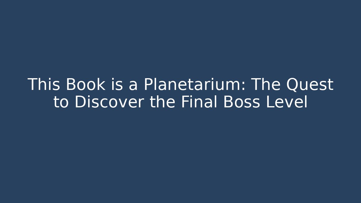 This Book is a Planetarium: The Quest to Discover the Final Boss Level