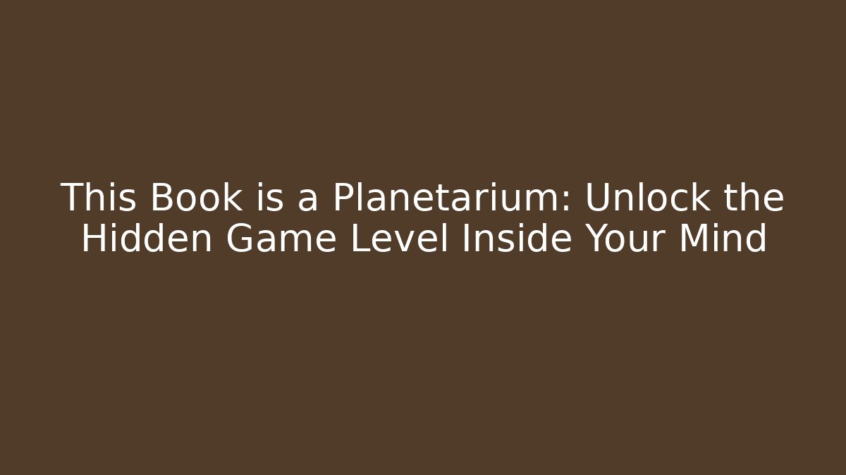 This Book is a Planetarium: Unlock the Hidden Game Level Inside Your Mind