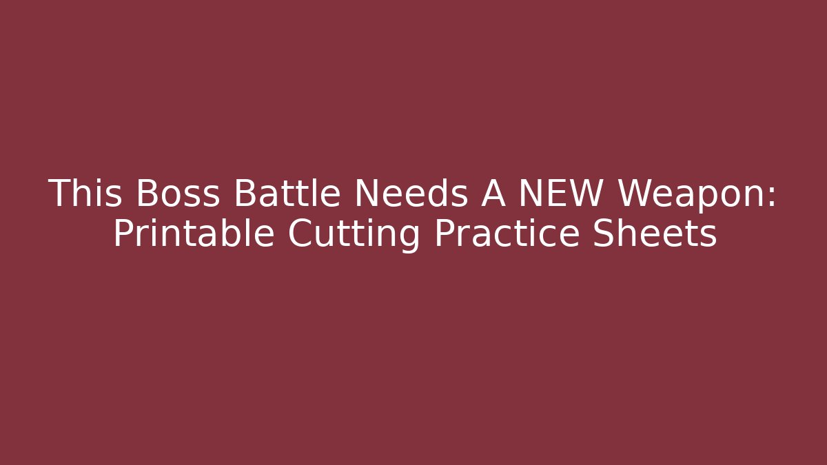 This Boss Battle Needs A NEW Weapon: Printable Cutting Practice Sheets