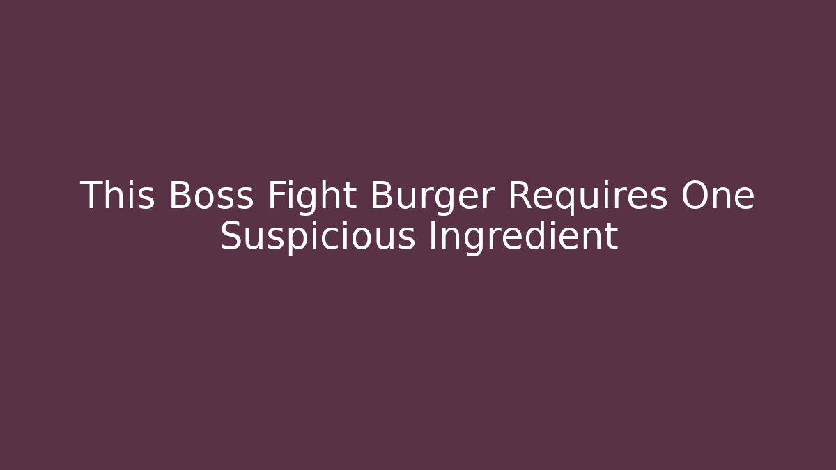 This Boss Fight Burger Requires One Suspicious Ingredient
