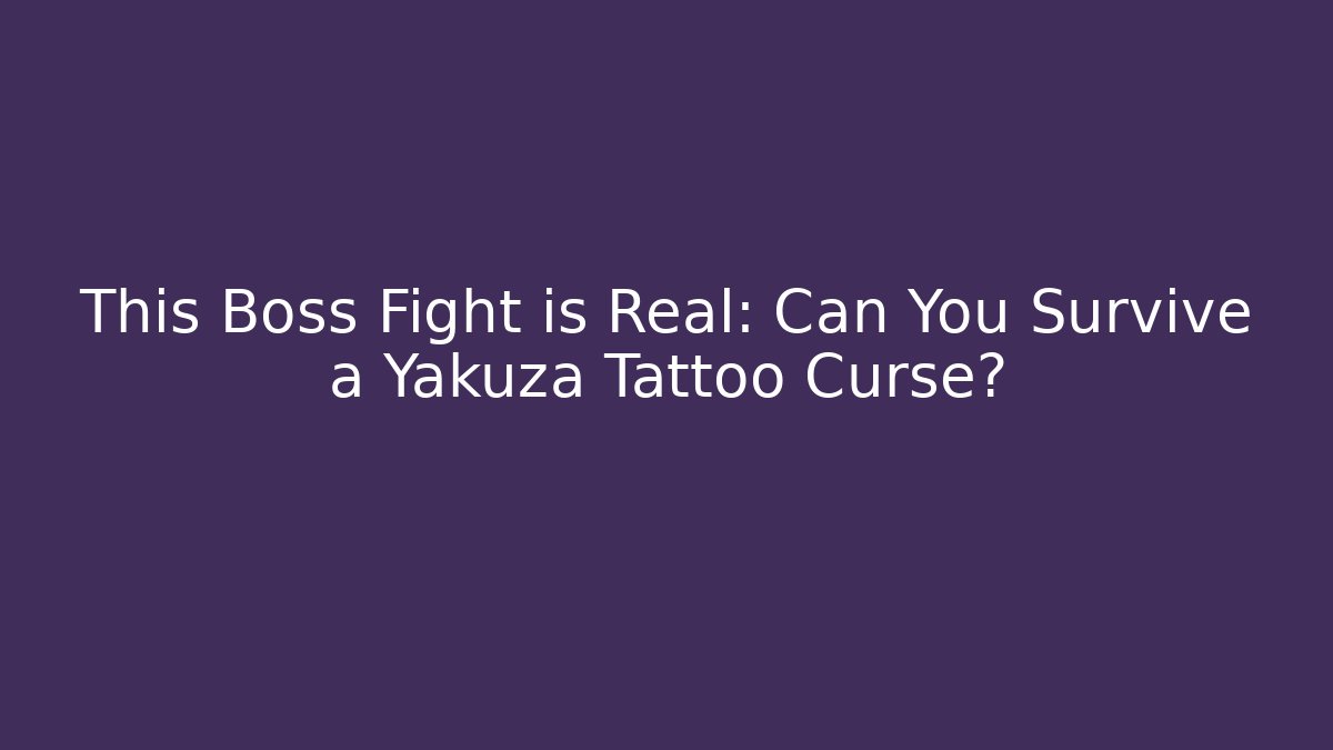 This Boss Fight is Real: Can You Survive a Yakuza Tattoo Curse?