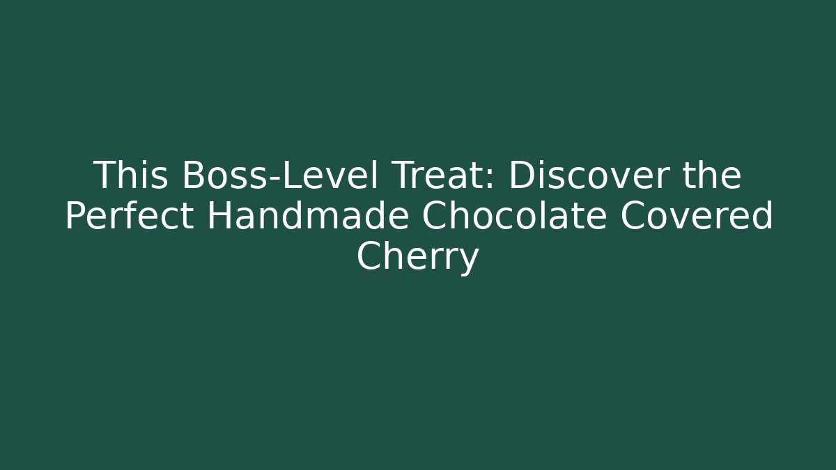 This Boss-Level Treat: Discover the Perfect Handmade Chocolate Covered Cherry