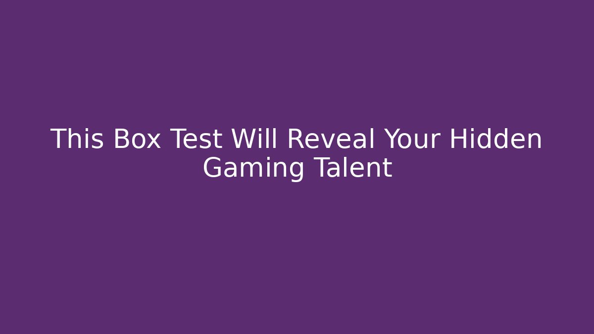 This Box Test Will Reveal Your Hidden Gaming Talent