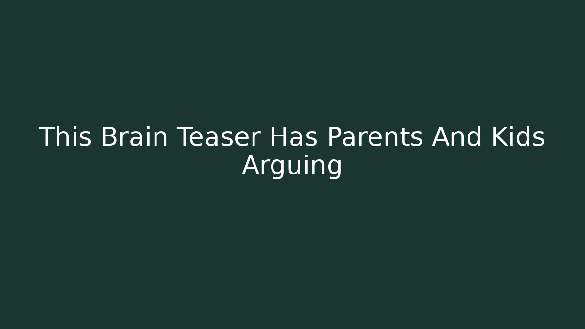 This Brain Teaser Has Parents And Kids Arguing
