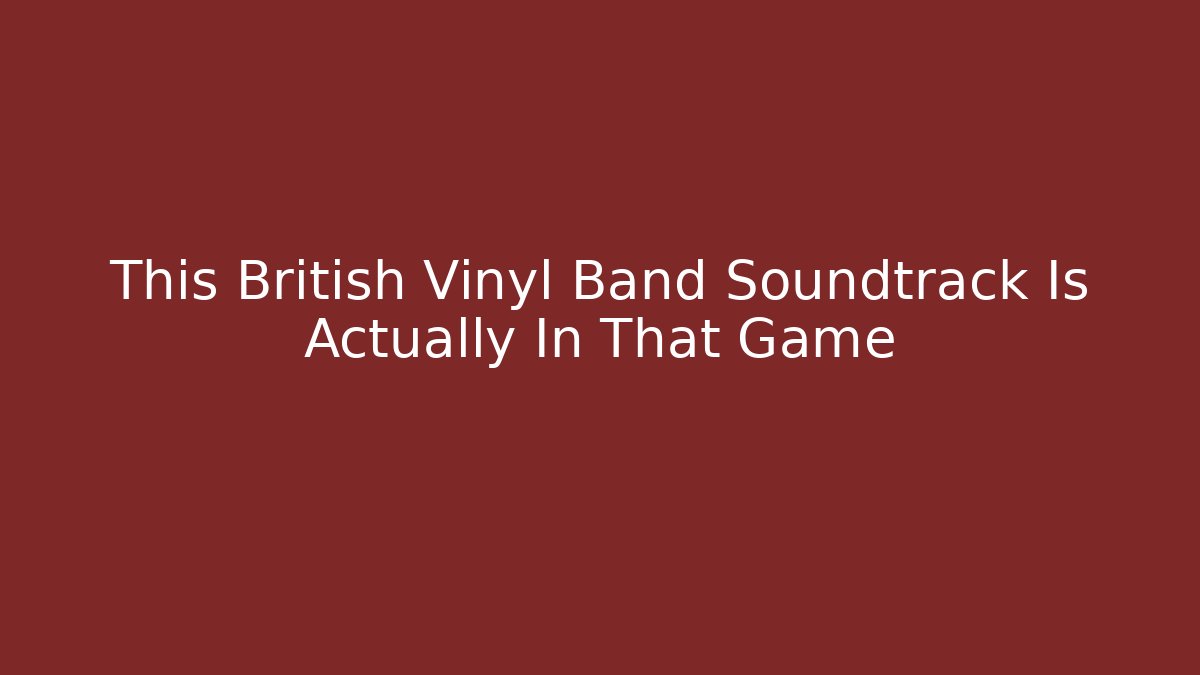 This British Vinyl Band Soundtrack Is Actually In That Game