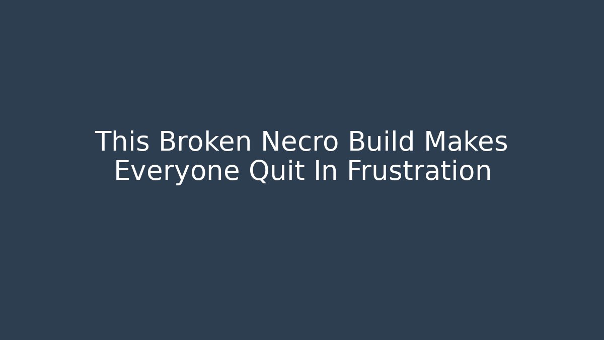 This Broken Necro Build Makes Everyone Quit In Frustration