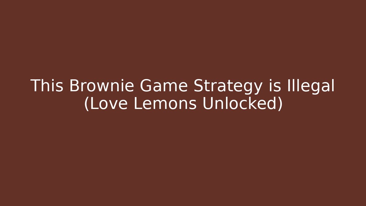 This Brownie Game Strategy is Illegal (Love + Lemons Unlocked)