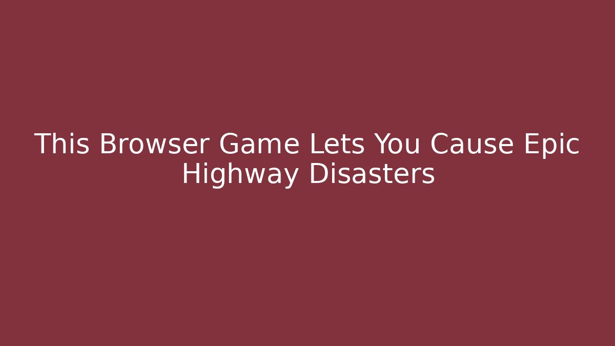 This Browser Game Lets You Cause Epic Highway Disasters - Vintage E-Juice