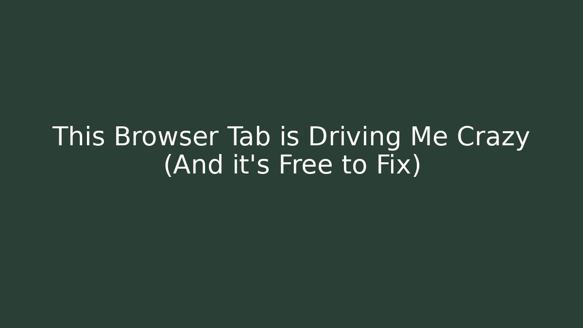 This Browser Tab is Driving Me Crazy (And it’s Free to Fix)