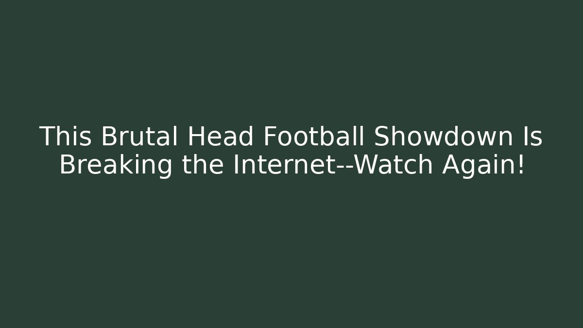 This Brutal Head Football Showdown Is Breaking the Internet—Watch Again!