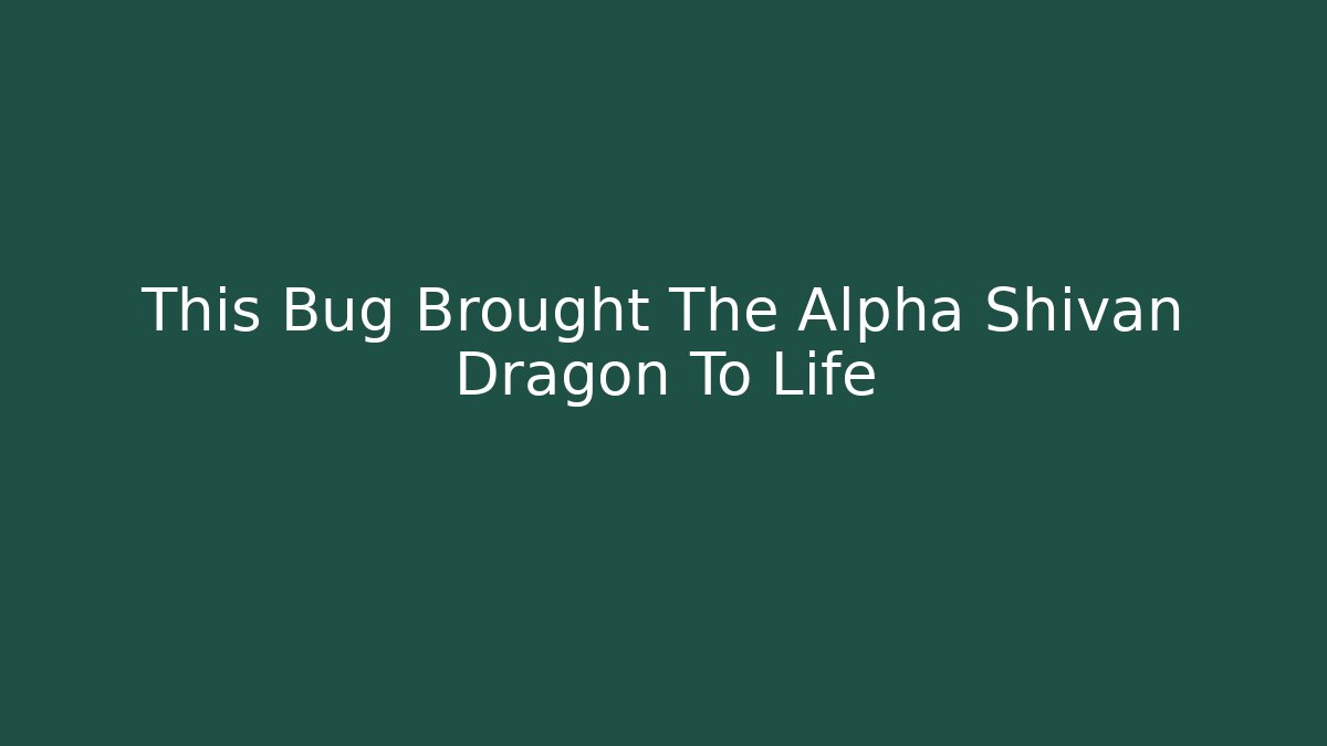 This Bug Brought The Alpha Shivan Dragon To Life