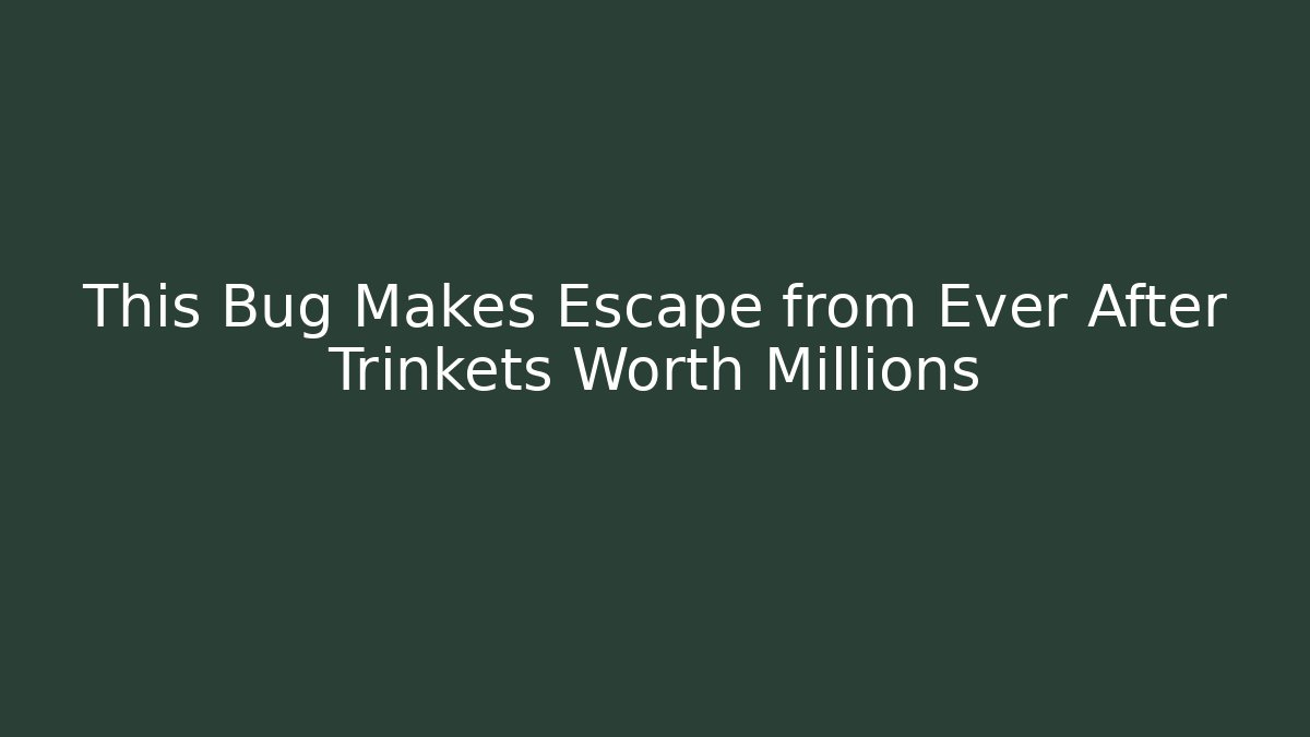 This Bug Makes Escape from Ever After Trinkets Worth Millions - Vintage E-Juice