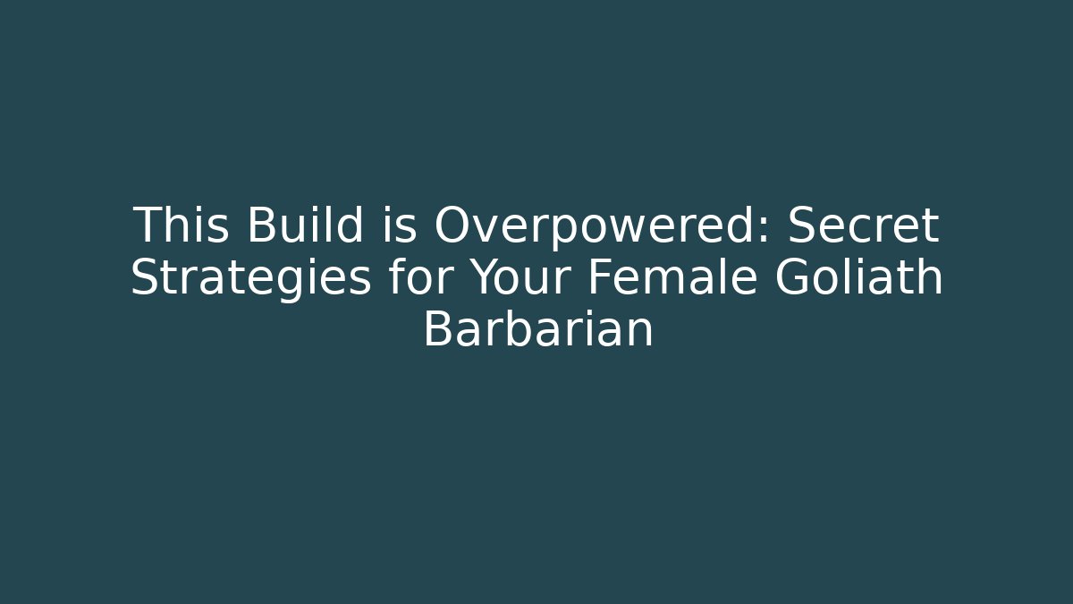 This Build is Overpowered: Secret Strategies for Your Female Goliath Barbarian