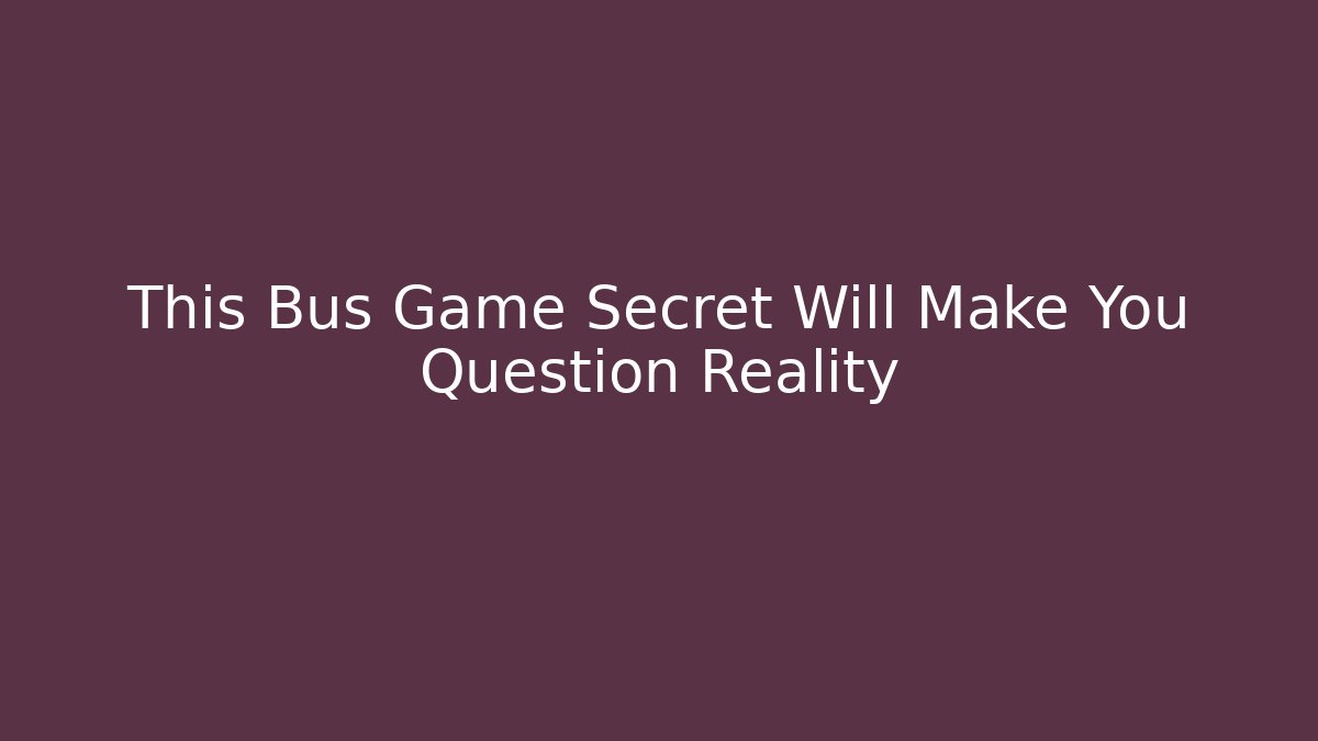 This Bus Game Secret Will Make You Question Reality