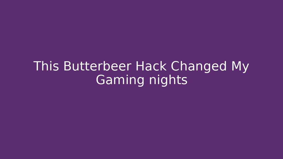 This Butterbeer Hack Changed My Gaming nights