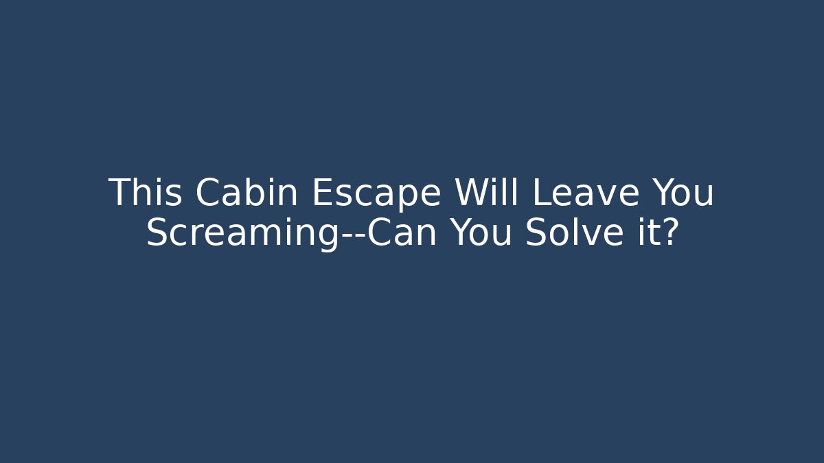 This Cabin Escape Will Leave You Screaming—Can You Solve it?