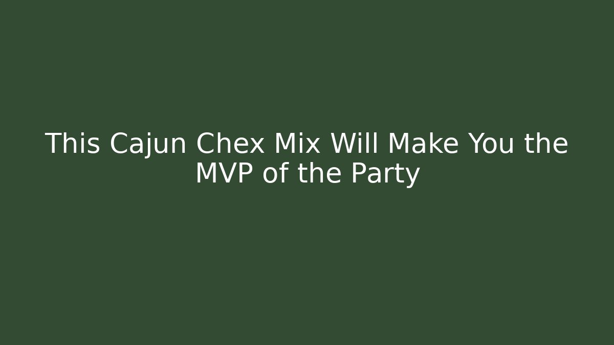 This Cajun Chex Mix Will Make You the MVP of the Party