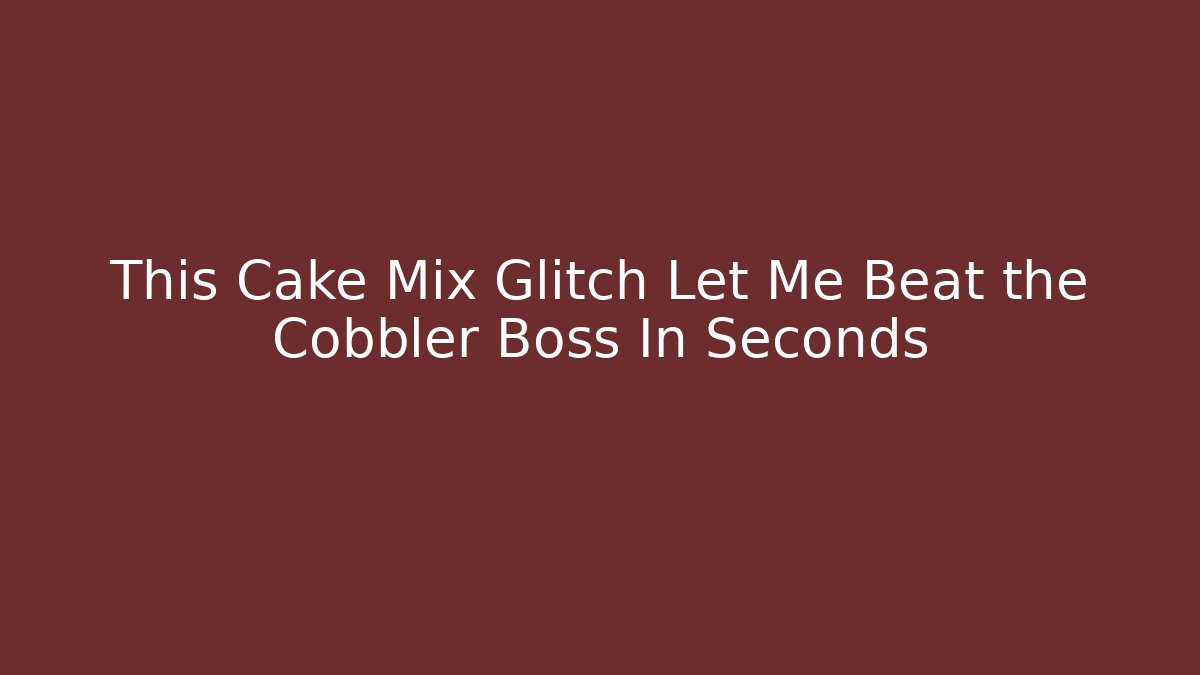 This Cake Mix Glitch Let Me Beat the Cobbler Boss In Seconds