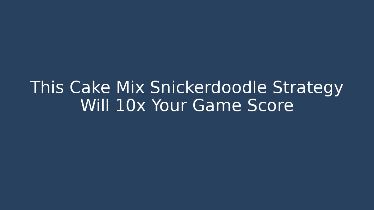 This Cake Mix Snickerdoodle Strategy Will 10x Your Game Score