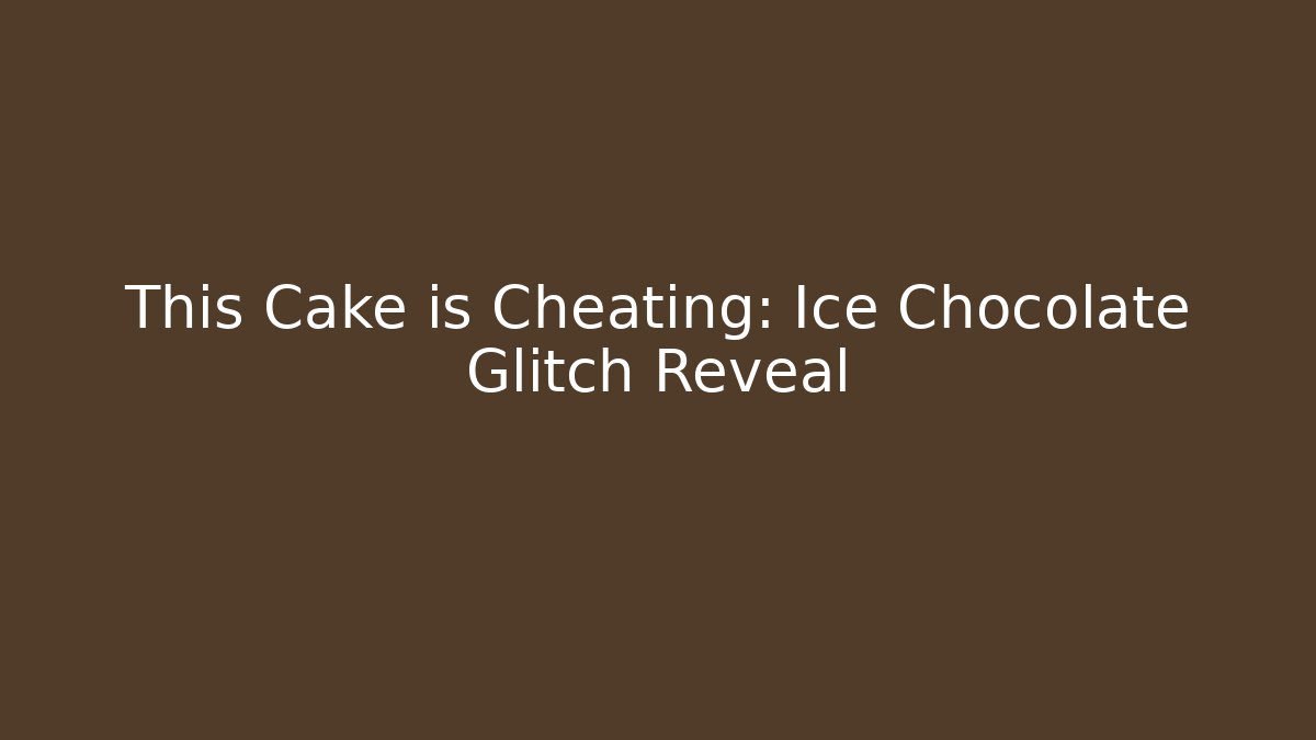 This Cake is Cheating: Ice Chocolate Glitch Reveal