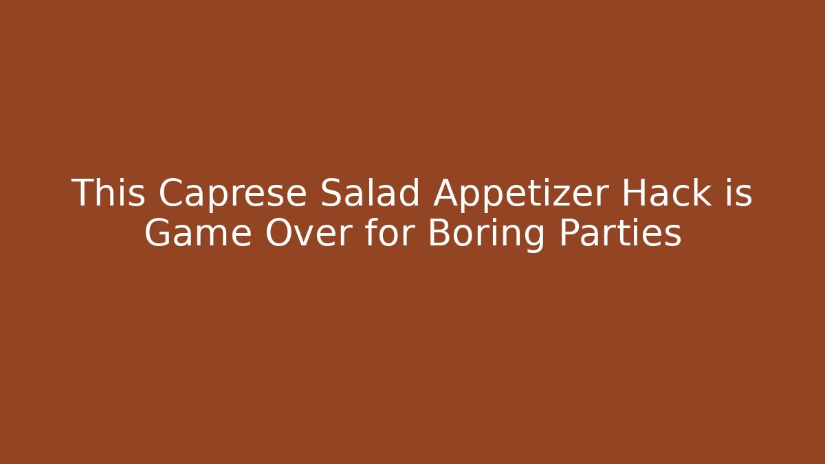 This Caprese Salad Appetizer Hack is Game Over for Boring Parties