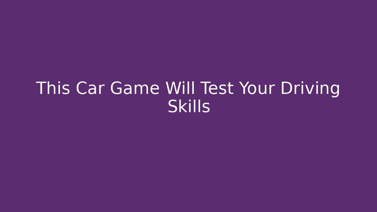 This Car Game Will Test Your Driving Skills