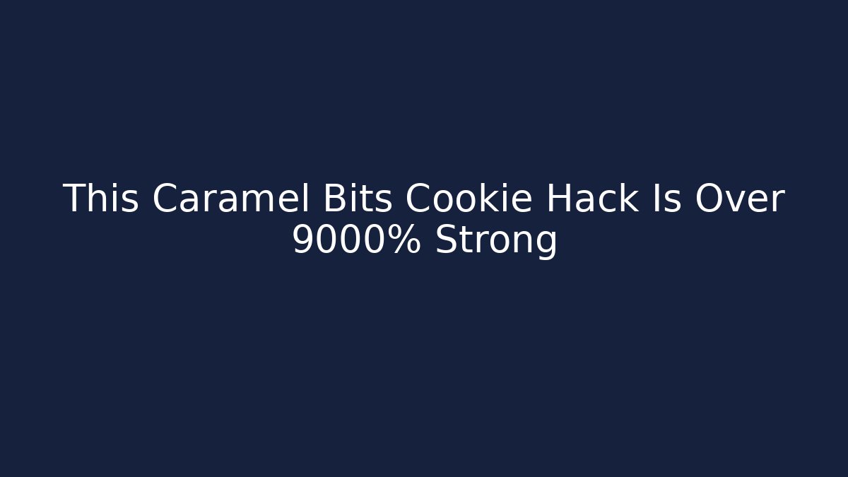 This Caramel Bits Cookie Hack Is Over 9000% Strong