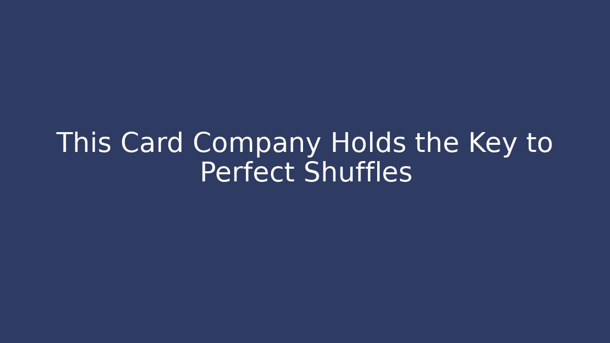 This Card Company Holds the Key to Perfect Shuffles