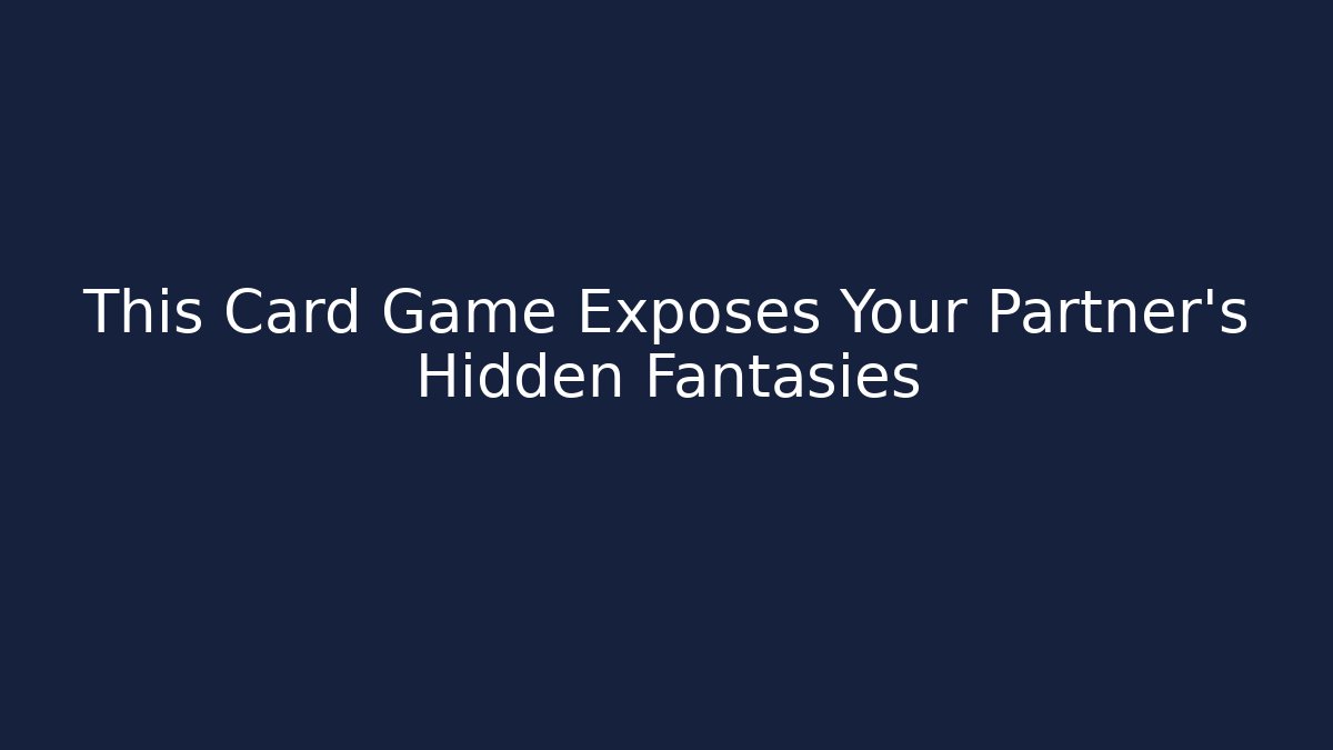 This Card Game Exposes Your Partner's Hidden Fantasies