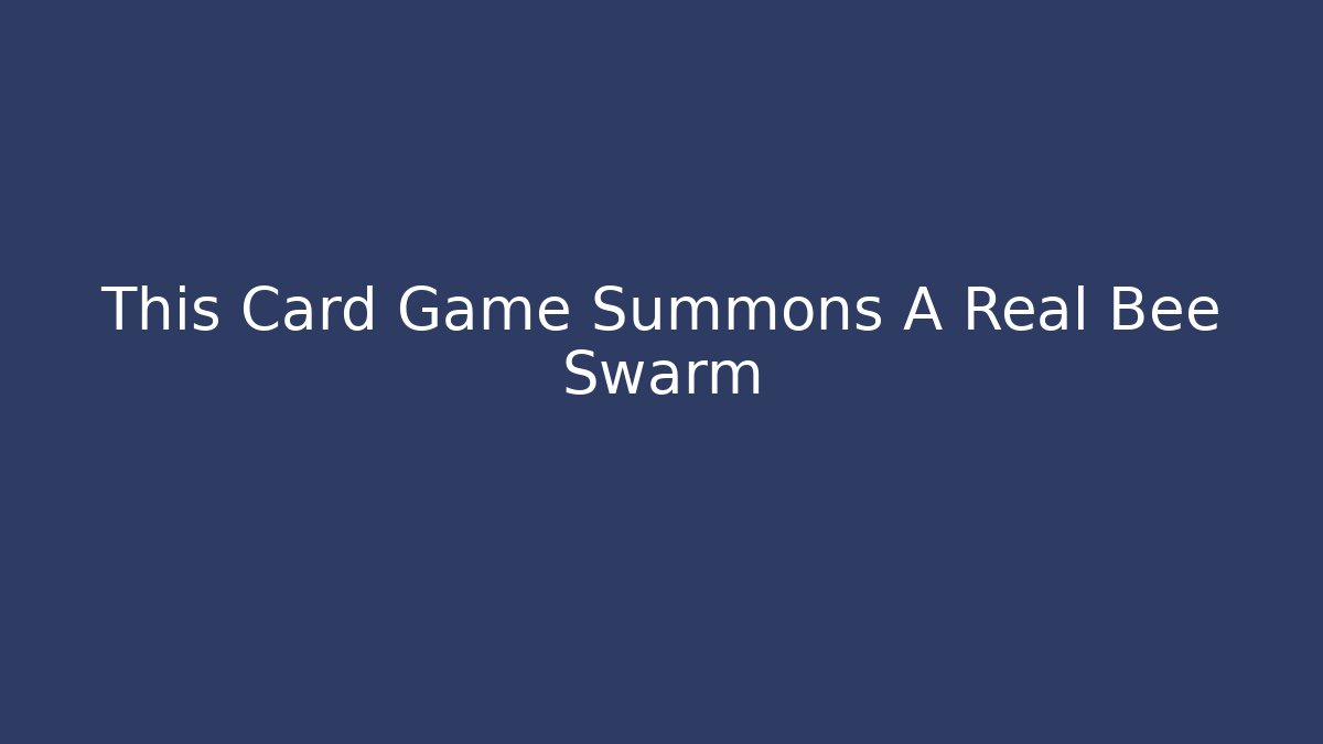 This Card Game Summons A Real Bee Swarm