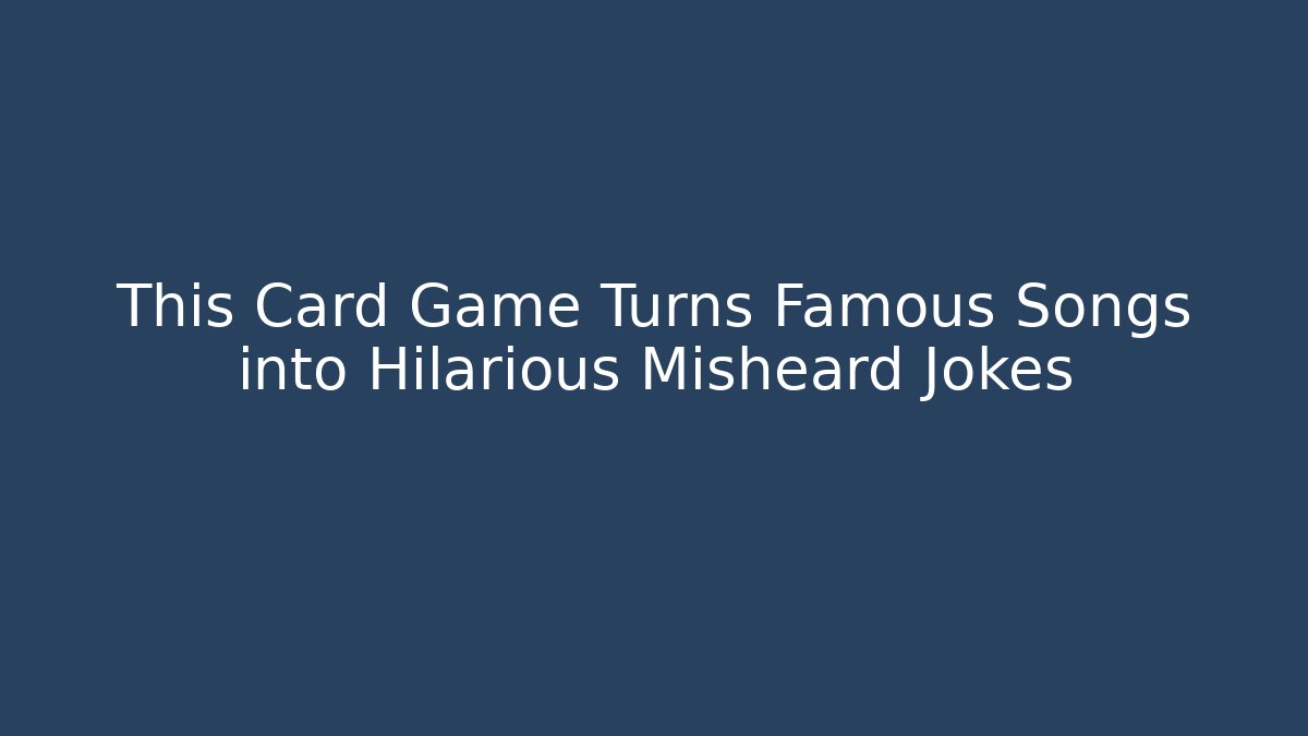 This Card Game Turns Famous Songs into Hilarious Misheard Jokes
