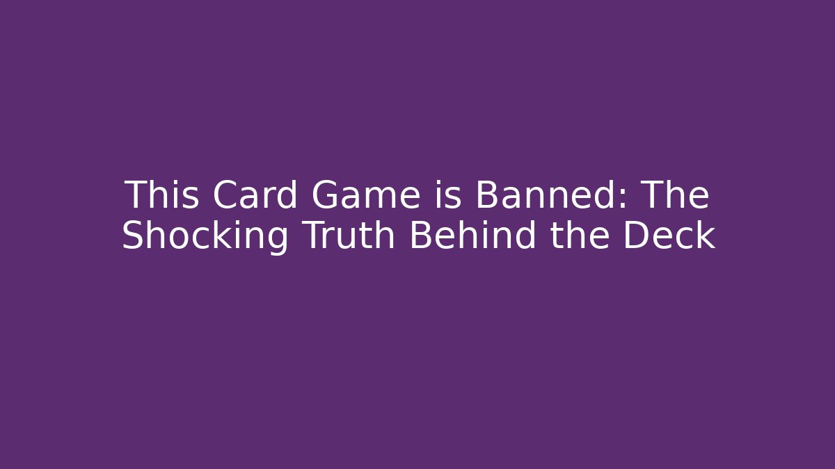 This Card Game is Banned: The Shocking Truth Behind the Deck