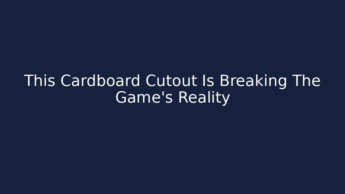 This Cardboard Cutout Is Breaking The Game's Reality